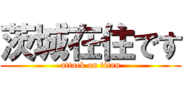 茨城在住です (attack on titan)