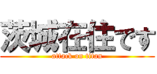 茨城在住です (attack on titan)