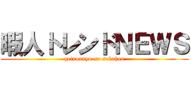 暇人トレンドＮＥＷＳ (geinounyu-su sokuhou)