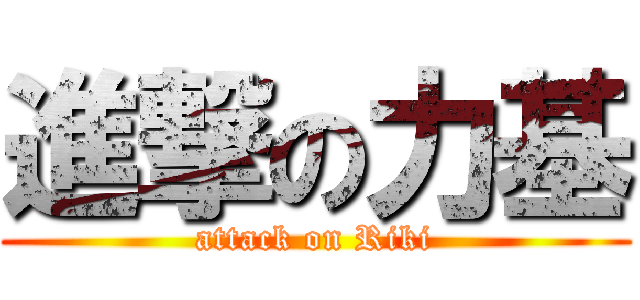 進撃の力基 (attack on Riki)