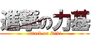 進撃の力基 (attack on Riki)