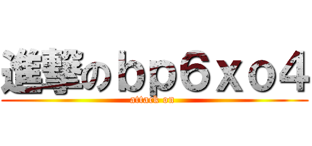 進撃のｂｐ６ｘｏ４ (attack on )