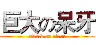 巨大の呆牙 (attack on titan)
