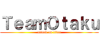 ＴｅａｍＯｔａｋｕ (attack on titan)