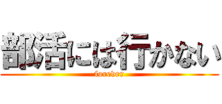 部活には行かない (forever)