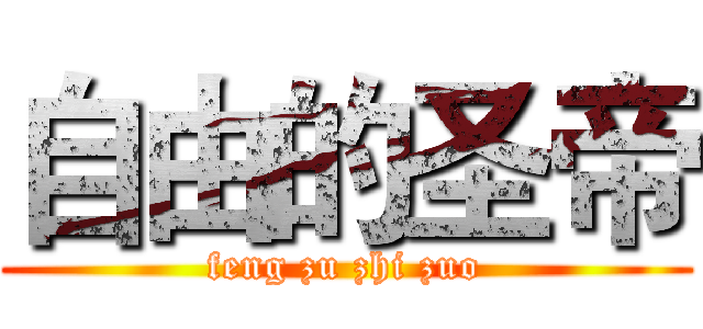 自由的圣帝 (feng zu zhi zuo)