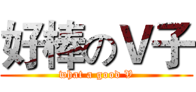 好棒のＶ子 (what a good V)