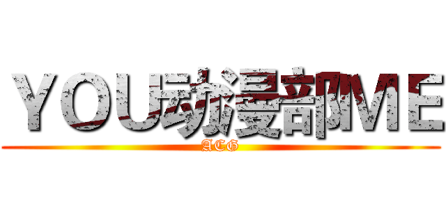 ＹＯＵ动漫部ＭＥ (ACG)