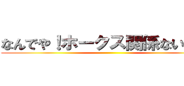 なんでや！ホークス関係ないやろ！ ()