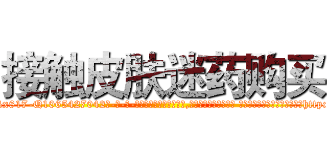 接触皮肤迷药购买 (接触皮肤迷药购买【电-话151x68344x817-Q1065427042元-吉-药-业】我们做的是长期生意,靠的是老客户长期支持 接触皮肤迷药购买在发表了一篇http://sngk.net/JyTs21

参考消息网我们做的是长期生意,靠的是老客户长期支持也许我们早该意识到，就连鲍勃·霍斯金斯（金球奖戏剧类电影男主角 
)