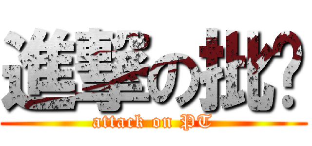 進撃の批踢 (attack on PT)