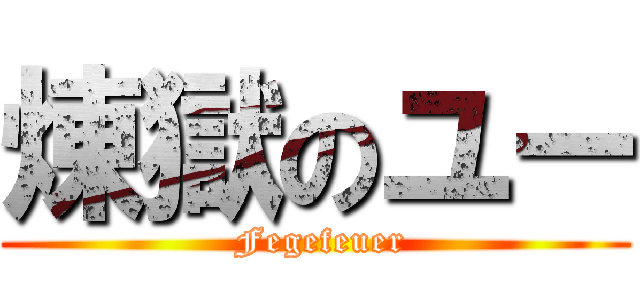 煉獄のユー ( Fegefeuer)