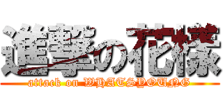 進撃の花樣 (attack on WHATSYOUNG)