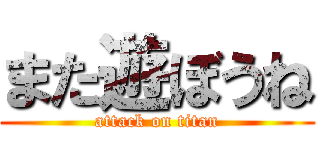 また遊ぼうね (attack on titan)