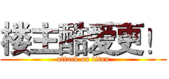 楼主酷爱更！ (attack on titan)