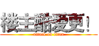 楼主酷爱更！ (attack on titan)