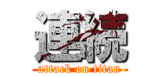 連続 (attack on titan)