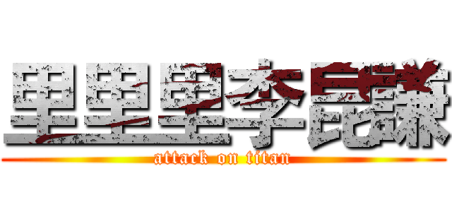 里里里李昆謙 (attack on titan)