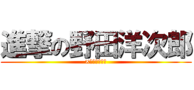 進撃の野田洋次郎 (×と⚪︎と罪と)