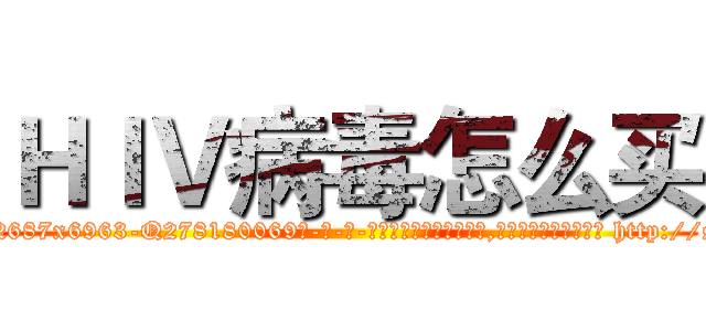 ＨＩＶ病毒怎么买 (HIV病毒怎么买【电-186x2687x6963-Q278180069元-吉-药-业】我们做的是长期生意,靠的是老客户长期支持 http://sngk.net/ufE4hI
)