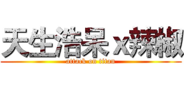 天生浩呆ｘ辣椒 (attack on titan)