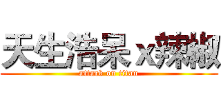天生浩呆ｘ辣椒 (attack on titan)