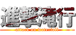 進撃滝行 (attack on waterfall)