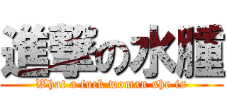 進撃の水腫 (What a fuck woman she is)