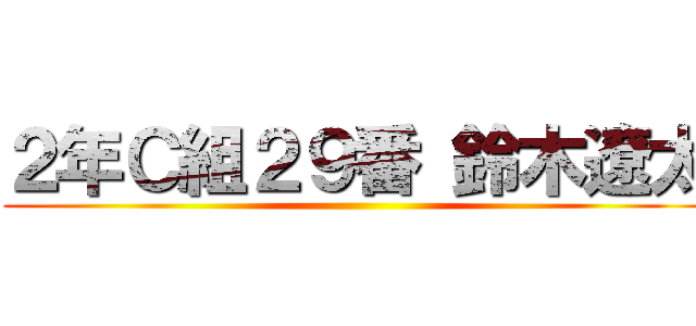 ２年Ｃ組２９番 鈴木遼太 ()