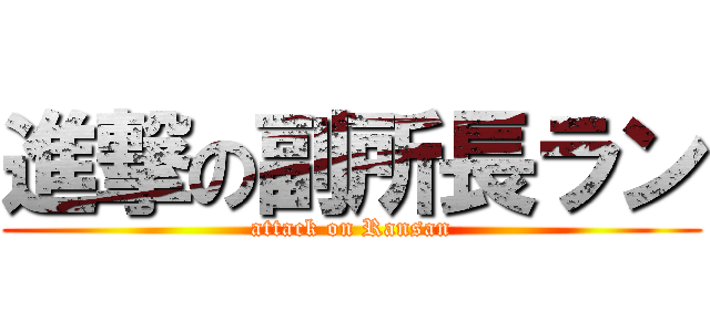 進撃の副所長ラン (attack on Ransan)