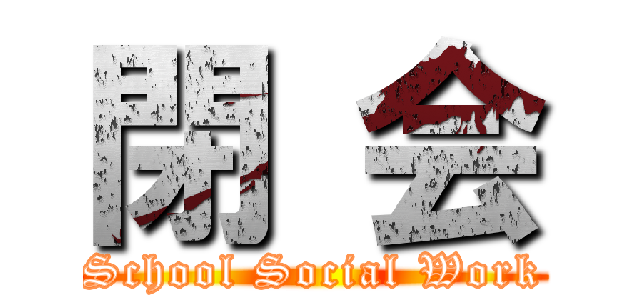 閉 会 (School Social Work)