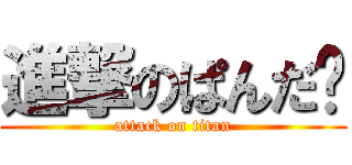 進撃のぱんだ🐼 (attack on titan)