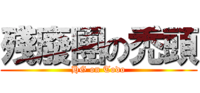 殘廢團の禿頭 (HG on Todo)