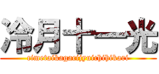 冷月十一光 (cimetaikagacijyuichihikari)
