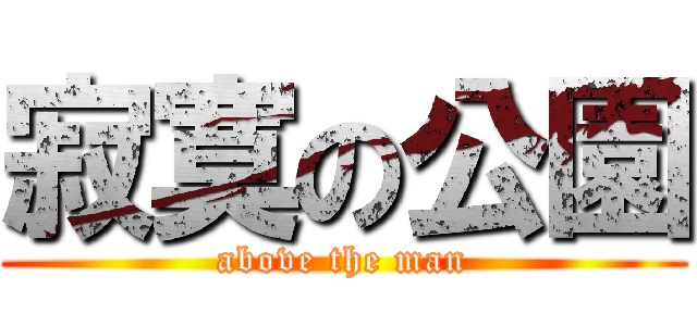 寂寞の公園 (above the man)