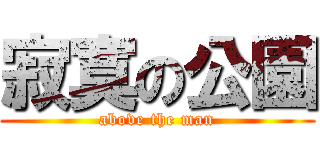 寂寞の公園 (above the man)