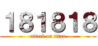 １８１８１８ (attack on titan)