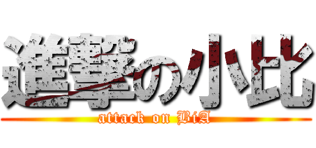 進撃の小比 (attack on BiA)