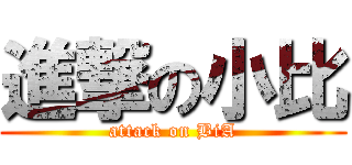 進撃の小比 (attack on BiA)