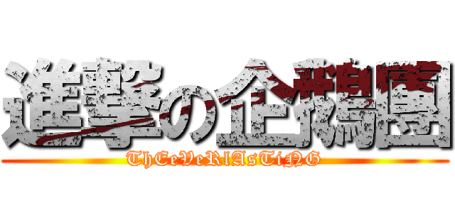 進撃の企鵝團 (ThEeVeRlAsTiNG)