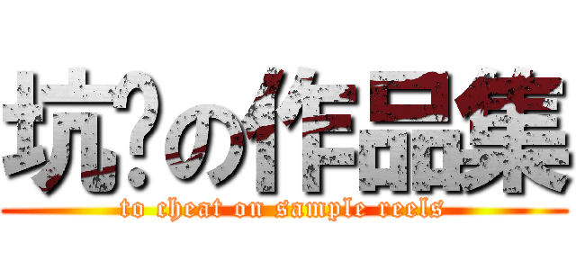 坑爹の作品集 (to cheat on sample reels)