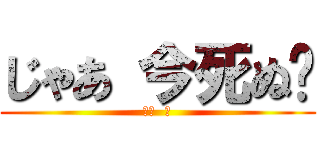 じゃあ 今死ぬ❔ (赤羽  業)