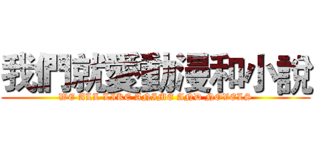 我們就愛動漫和小說 (WE ALL LIKE ANIME AND NOVELS)
