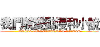 我們就愛動漫和小說 (WE ALL LIKE ANIME AND NOVELS)