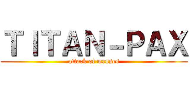 ＴＩＴＡＮ－ＰＡＸ (attack of menses)