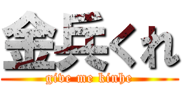 金兵くれ (give me kinhe)