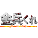 金兵くれ (give me kinhe)