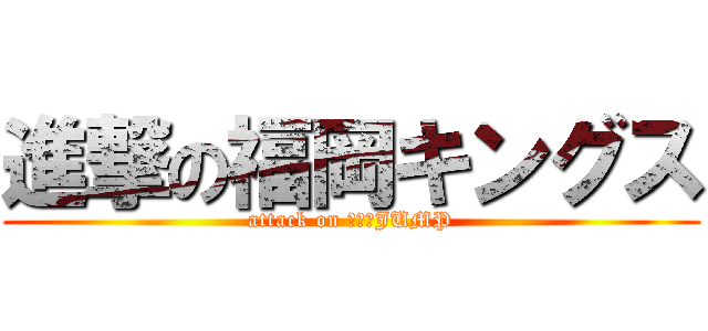 進撃の福岡キングス (attack on マットJUMP)