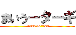 まいうーターギ (attack on titan)