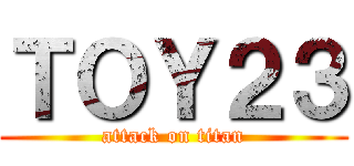 ＴＯＹ２３ (attack on titan)